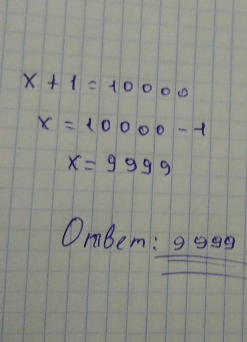 При каком значении х получается верное равенство х + 1 = 10000? Укажите правильный вариант ответа:99
