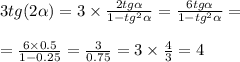 3tg(2 \alpha ) = 3 \times \frac{2tg \alpha }{1 - {tg}^{2} \alpha } = \frac{6tg \alpha }{1 - {tg}^{2} \alpha } = \\ \\ = \frac{6 \times 0.5}{1 - 0.25} = \frac{3}{0.75} = 3 \times \frac{4}{3} = 4