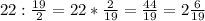 22 : \frac{19}{2} = 22 * \frac{2}{19} = \frac{44}{19} = 2\frac{6}{19}