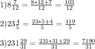1)8\frac{7}{12}=\frac{8*12+7}{12}=\frac{103}{12} \\\\2)23\frac{4}{5}=\frac{23*5+4}{5}=\frac{119}{5} \\\\3)231\frac{29}{31}=\frac{231*31+29}{31}= \frac{7190}{31}