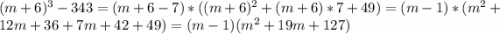 (m+6)^{3} -343=(m+6-7)*((m+6)^{2} +(m+6)*7+49) = (m-1)*(m^2+12m+36+7m+42+49) = (m-1)(m^2+19m+127)