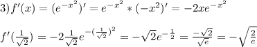 3) f'(x)=(e^{-x^{2} } )'=e^{-x^{2} }*(-x^{2} )'=-2xe^{-x^{2} }\\\\f'(\frac{1}{\sqrt{2} }) =-2\frac{1}{\sqrt{2} } e^{-(\frac{1}{\sqrt{2} }) ^{2} }=-\sqrt{2}e^{-\frac{1}{2} } =\frac{-\sqrt{2} }{\sqrt{e} } =-\sqrt{\frac{2}{e} }