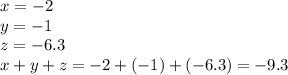 x=-2\\y=-1\\z=-6.3\\x+y+z=-2+(-1)+(-6.3)=-9.3
