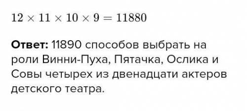 1. Сколькими можно выбрать на роли Винни-Пуха, Пятачка, Ослика и Совы четырех из двенадцати актеров