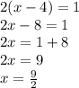 2(x - 4) = 1 \\ 2x - 8 = 1 \\ 2x = 1 + 8 \\ 2x = 9 \\ x = \frac{9}{2}