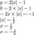 y = 2 |x| - 1 \\ 0 = 2 \times |x| - 1 \\ - 2x \times |x| = - 1 \\ |x| = \frac{1}{2} \\ x = \frac{1}{2} \\ x = - \frac{1}{2}