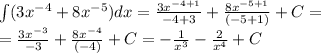 \int\limits(3 {x}^{ - 4} + 8 {x}^{ - 5} )dx = \frac{3 {x}^{ - 4 + 1} }{ - 4 + 3} + \frac{8 {x}^{ - 5 + 1} }{( - 5 + 1)} + C = \\ = \frac{3 {x}^{ - 3} }{ - 3} + \frac{8 {x}^{ - 4} }{( - 4)} + C= - \frac{1}{ {x}^{3} } - \frac{2}{ {x}^{4} } + C