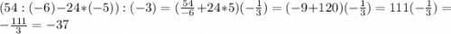 (54:(-6)-24*(-5)):(-3)=(\frac{54}{-6} +24*5)(-\frac{1}{3} )=(-9+120)(-\frac{1}{3} )=111(-\frac{1}{3} )=-\frac{111}{3}=-37