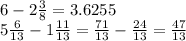 6 - 2 \frac{3}{8} = 3.6255 \\ 5\frac{6}{13} - 1 \frac{11}{13} = \frac{71}{13} - \frac{24}{13} = \frac{47}{13}