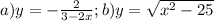 a)y=-\frac{2}{3-2x};b)y=\sqrt{x^{2} -25}