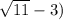 \sqrt{11} -3)