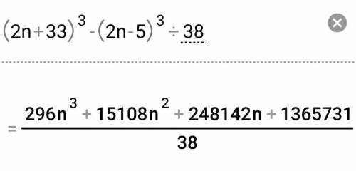 Докажите, что при любом натуральном значении (2n+33)³-(2n-5)³ делиться на 38​