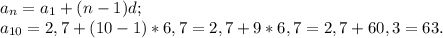 a_{n} =a_{1} +(n-1)d;\\a_{10} =2,7+(10-1)*6,7=2,7+9*6,7=2,7+60,3=63.