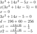 3 {x}^{3} + 14 {x}^{2} - 5x = 0 \\ x(3 {x}^{2} + 14x - 5) = 0 \\ x = 0 \\ 3 {x}^{2} + 14x - 5 = 0 \\ d = 196 + 60 = 256 \\ x1 = \frac{ - 14 + 16}{6} = \frac{1}{3} \\ x2 = \frac{ - 14 - 16}{6} = - 5