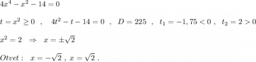 4x^4-x^2-14=0\\\\t=x^2\geq 0\ \ ,\ \ \ 4t^2-t-14=0\ \ ,\ \ D=225\ \ ,\ \ t_1=-1,750\\\\x^2=2\ \ \Rightarrow \ \ x=\pm \sqrt2\\\\Otvet:\ \ x=-\sqrt2\ ,\ x=\sqrt2\ .
