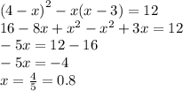 {(4 - x)}^{2} - x(x - 3) = 12 \\ 16 - 8x + {x}^{2} - {x}^{2} + 3x = 12 \\ - 5x = 12 - 16 \\ - 5x = - 4 \\ x = \frac{4}{5} = 0.8