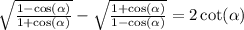 \sqrt{ \frac{1 - \cos( \alpha ) }{1 + \cos( \alpha ) } } - \sqrt{ \frac{1 + \cos( \alpha ) }{1 - \cos( \alpha ) } } = 2 \cot( \alpha )