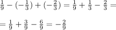 \frac{1}{9} - ( - \frac{1}{3} ) + ( - \frac{2}{3} ) = \frac{1}{9} + \frac{1}{3} - \frac{2}{3} = \\ \\ = \frac{1}{9} + \frac{3}{9} - \frac{6}{9} = - \frac{2}{9} \: \: \: \: \: \: \: \: \: \:\:\:\:\:\:\:\:\:\:\: