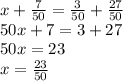 x+\frac{7}{50}=\frac{3}{50}+\frac{27}{50} \\50x+7=3+27\\50x=23\\x=\frac{23}{50}