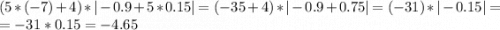 (5*(-7)+4)*|-0.9+5*0.15|=(-35+4)*|-0.9+0.75|=(-31)*|-0.15|=\\=-31*0.15=-4.65