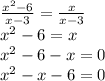 \frac{x {}^{2} - 6 }{x - 3} = \frac{x}{x - 3} \\ x {}^{2} - 6 = x \\ x {}^{2} - 6 - x = 0 \\ x {}^{2} - x - 6 = 0 \\