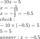 - 10x = 5 \\ x = - \frac{5}{10} \\ x = - \frac{1}{2} = - 0.5 \\ check : \\ - 10 \times ( - 0.5) = 5 \\ 5 = 5 \\ answer : x = - 0.5