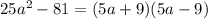 25 {a}^{2} - 81 = (5a + 9)(5a - 9)