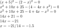 (x+5)^{2} -(2-x)^{2} = 0\\x^{2}+10x+25-(4-4x+x^{2}) = 0\\x^{2}+10x+25-4+4x-x^{2}=0\\14x+21=0\\14x=-21\\x=-21/14=-1.5