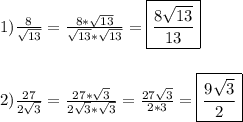 1)\frac{8}{\sqrt{13}}=\frac{8*\sqrt{13}}{\sqrt{13}*\sqrt{13}}=\boxed{\frac{8\sqrt{13}}{13}} \\\\\\2)\frac{27}{2\sqrt{3} } =\frac{27*\sqrt{3} }{2\sqrt{3}*\sqrt{3}}=\frac{27\sqrt{3}}{2*3}=\boxed{\frac{9\sqrt{3}}{2}}