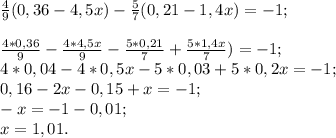 \frac{4}{9} (0,36-4,5x)-\frac{5}{7} (0,21-1,4x)=-1;\\\\\frac{4* 0,36}{9}-\frac{4*4,5x}{9}-\frac{5*0,21}{7} +\frac{5*1,4x}{7})=-1;\\4*0,04-4*0,5x-5*0,03+5*0,2x=-1;\\0,16-2x-0,15+x=-1;\\-x=-1-0,01;\\x=1,01.