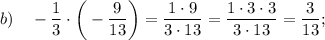 b) \quad -\dfrac{1}{3} \cdot \bigg (-\dfrac{9}{13} \bigg )=\dfrac{1 \cdot 9}{3 \cdot 13}=\dfrac{1 \cdot 3 \cdot 3}{3 \cdot 13}=\dfrac{3}{13};
