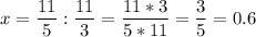 \displaystyle x = \frac{11}{5} :\frac{11}{3} =\frac{11*3}{5*11} =\frac{3}{5}=0.6
