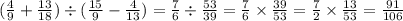 (\frac{4}{9} + \frac{13}{18} ) \div ( \frac{15}{9} - \frac{4}{13} ) = \frac{7}{6} \div \frac{53}{39} = \frac{7}{6} \times \frac{39}{53} = \frac{7}{2} \times \frac{13}{53} = \frac{91}{106}