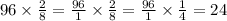 96 \times \frac{2}{8} = \frac{96}{1} \times \frac{2}{8} = \frac{96}{1} \times \frac{1}{4} = 24