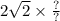 2 \sqrt{2} \times \frac{?}{?}