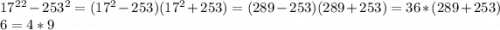 17^{2}^{2} -253^{2} =(17^{2} -253)(17^{2} +253) = (289 - 253) (289 + 253) = 36*(289 + 253)\\\36 = 4 * 9