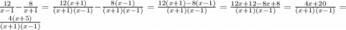 \frac{12}{x - 1} - \frac{8}{x + 1} = \frac{12(x + 1)}{(x + 1)(x - 1)} - \frac{8(x - 1)}{(x + 1)(x - 1)} = \frac{12(x + 1) - 8(x - 1)}{(x + 1)(x - 1)} = \frac{12x + 12 - 8x + 8}{(x + 1)(x - 1)} = \frac{4x + 20}{(x + 1)(x - 1)} = \frac{4(x + 5)}{(x + 1)(x - 1)}
