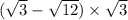 ( \sqrt{3} - \sqrt{12} ) \times \sqrt{3}