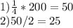 1) \frac{1}{4} * 200 = 50 \\2) 50/2 = 25