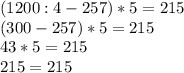 (1200:4-257)*5=215\\(300-257)*5=215\\43*5 = 215\\215=215