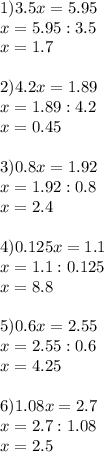 1)3.5x=5.95\\x=5.95:3.5\\x=1.7\\\\2)4.2x=1.89\\x=1.89:4.2\\x=0.45\\\\3)0.8x=1.92\\x=1.92:0.8\\x=2.4\\\\4)0.125x=1.1\\x= 1.1:0.125\\x=8.8\\\\5)0.6x=2.55\\x=2.55:0.6\\x=4.25\\\\6)1.08x=2.7\\x=2.7:1.08\\x=2.5