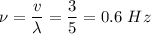 \nu = \dfrac{v} {\lambda}= \dfrac{3}{5} = 0.6~Hz