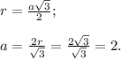 r=\frac{a\sqrt{3} }{2} ;\\\\a=\frac{2r}{\sqrt{3} }= \frac{2\sqrt{3} }{\sqrt{3} } =2.