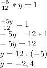 \frac{-5}{12} * y = 1\\\\\frac{-5y}{12} = 1 \\-5y = 12*1\\-5y = 12\\y = 12:(-5)\\y = -2,4
