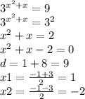 {3}^{ {x}^{2} + x } = 9 \\ {3}^{ {x}^{2} + x} = {3}^{2} \\ {x}^{2} + x = 2 \\ {x}^{2} + x - 2 = 0 \\ d = 1 + 8 = 9 \\ x1 = \frac{ - 1 + 3}{2} = 1 \\ x2 = \frac{ - 1 - 3}{2} = - 2