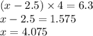 (x - 2.5) \times 4 = 6.3 \\ x - 2.5 = 1.575 \\ x = 4.075