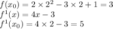 f( x_{0}) = 2 \times {2}^{2} - 3 \times 2 + 1 = 3 \\ {f}^{1} (x) = 4x - 3 \\ {f}^{1} ( x_{0}) = 4 \times 2 - 3 = 5 \\