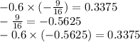 - 0.6 \times ( - \frac{9}{16} ) = 0.3375 \\ - \frac{9}{16} = - 0.5625 \\ - 0.6 \times ( - 0.5625) = 0.3375