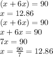 (x + 6x) = 90 \\ x = 12.86 \\ (x + 6x) = 90 \\ x + 6x = 90 \\ 7x = 90 \\ x = \frac{90}{7} = 12.86