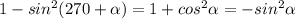 1- sin^{2} (270+ \alpha ) = 1+cos^{2}\alpha = -sin^2 \alpha